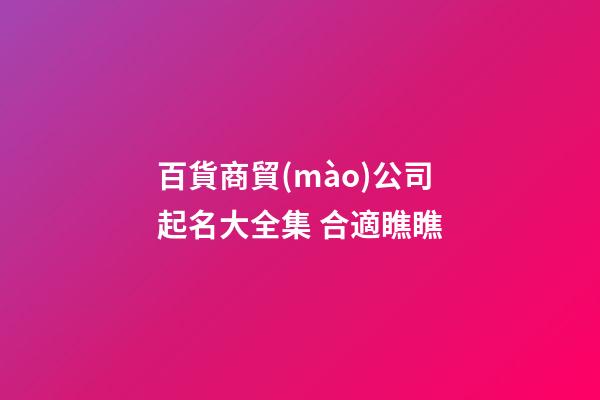 百貨商貿(mào)公司起名大全集 合適瞧瞧-第1張-公司起名-玄機(jī)派